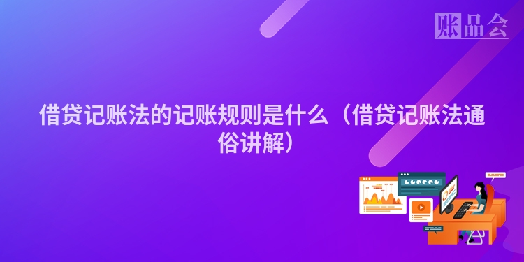 借贷记账法的记账规则是什么（借贷记账法通俗讲解）