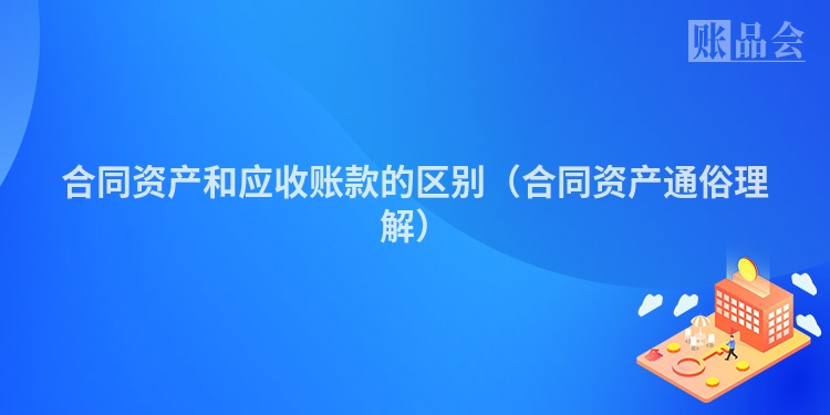 合同资产和应收账款的区别(合同资产通俗理解)