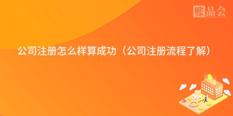 公司注册怎么样算成功(公司注册流程了解)