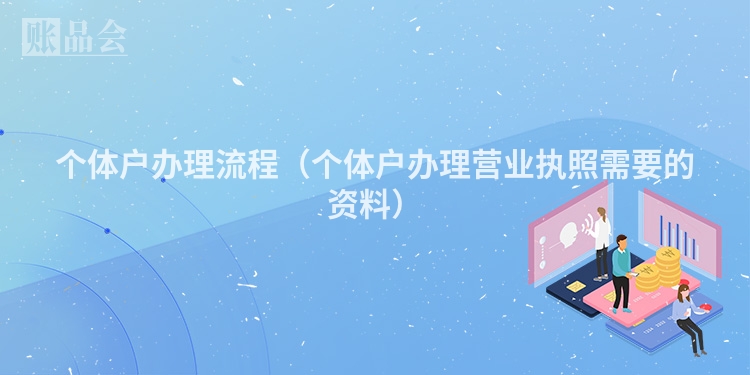 个体户办理流程(个体户办理营业执照需要的资料)