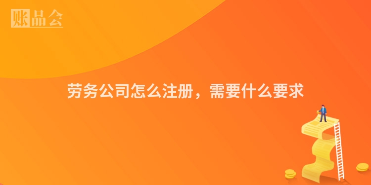 劳务公司怎么注册，需要什么要求