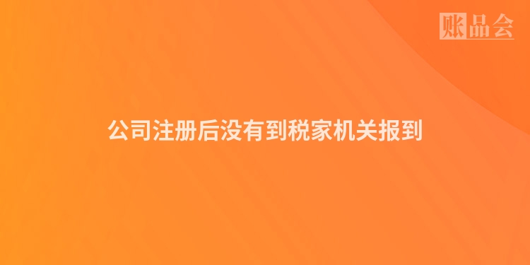 公司注册后没有到税家机关报到