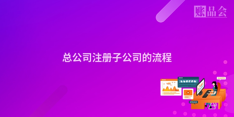 总公司注册子公司的流程
