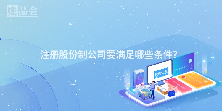 注册股份制公司要满足哪些条件？