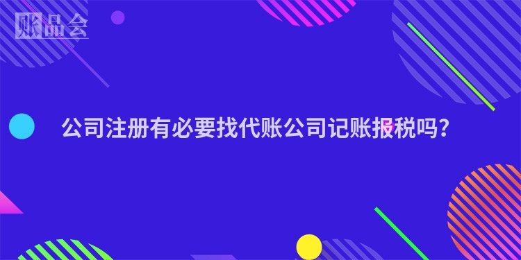 公司注册有必要找代账公司记账报税吗？
