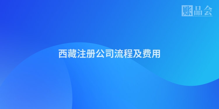 西藏注册公司流程及费用