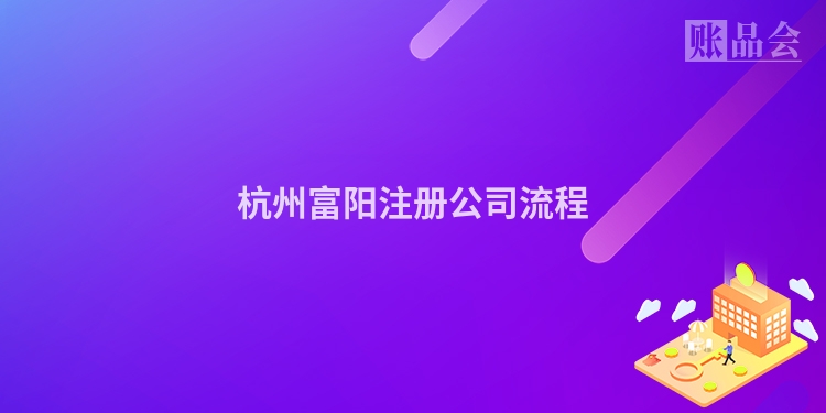 杭州富阳注册公司流程