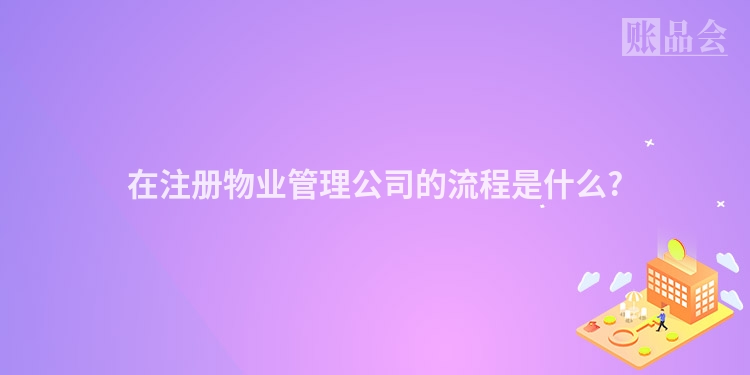 在注册物业管理公司的流程是什么?