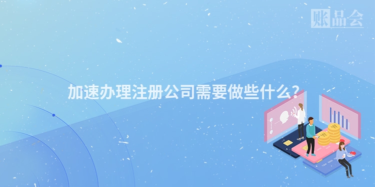 加速办理注册公司需要做些什么？