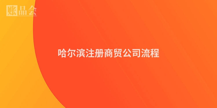 哈尔滨注册商贸公司流程