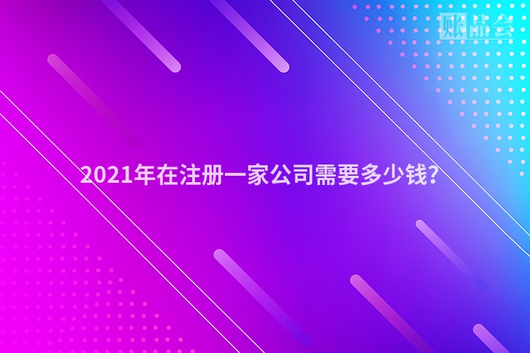 2021年在注册一家公司需要多少钱？