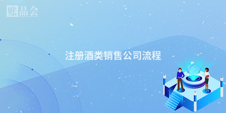 注册酒类销售公司流程