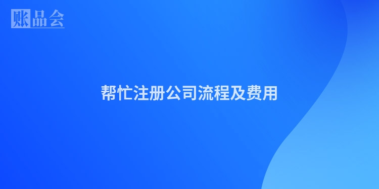 帮忙注册公司流程及费用