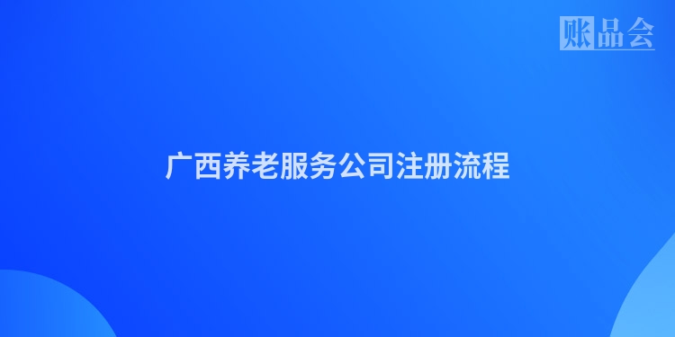 广西养老服务公司注册流程