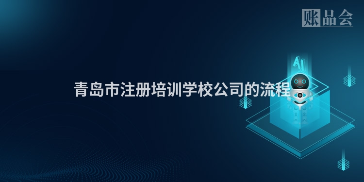 青岛市注册培训学校公司的流程