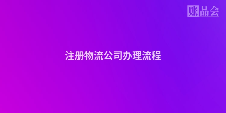 注册物流公司办理流程