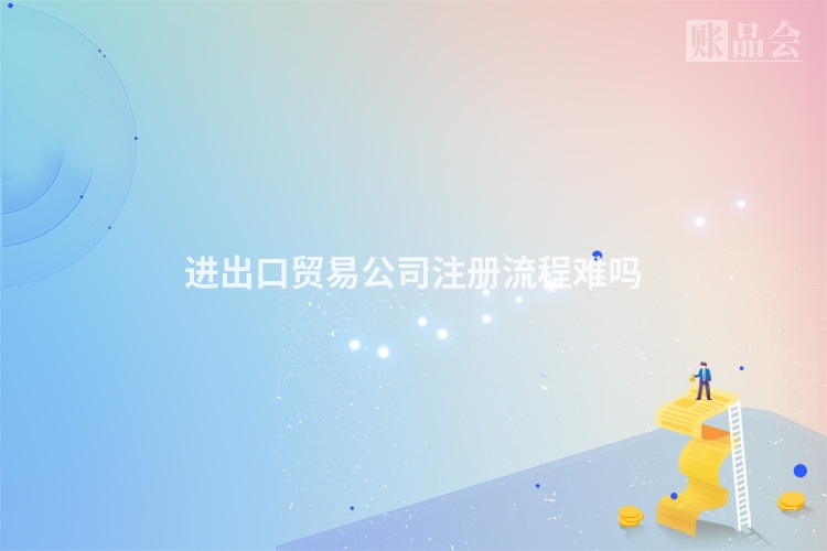 进出口贸易公司注册流程难吗