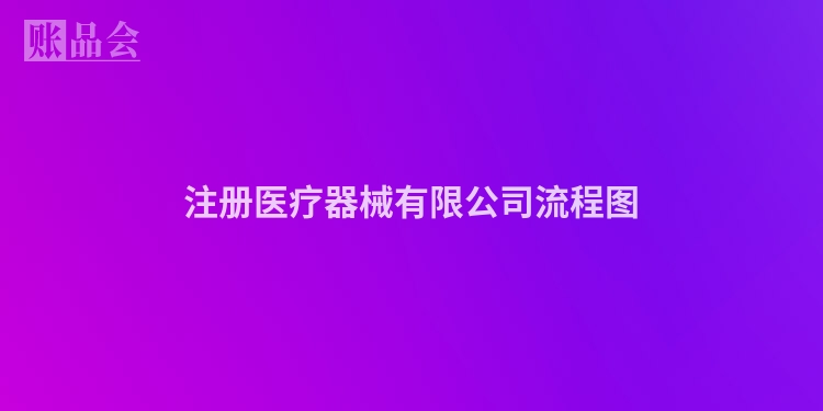 注册医疗器械有限公司流程图