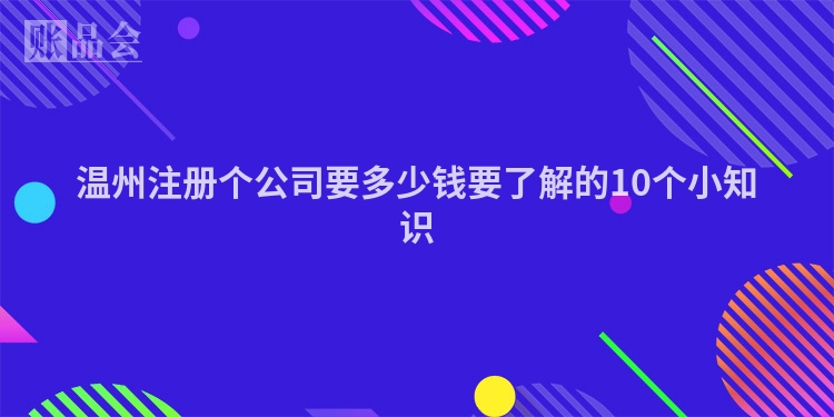 温州注册个公司要多少钱要了解的10个小知识
