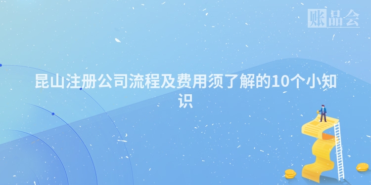 昆山注册公司流程及费用须了解的10个小知识