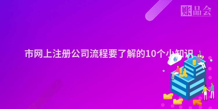 市网上注册公司流程要了解的10个小知识