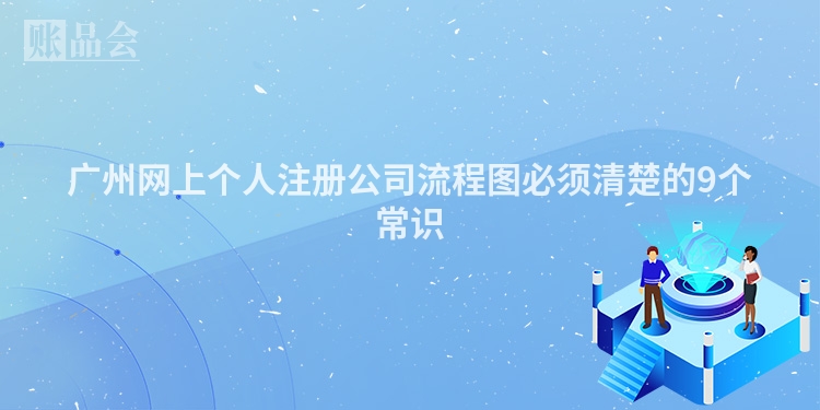 广州网上个人注册公司流程图必须清楚的9个常识