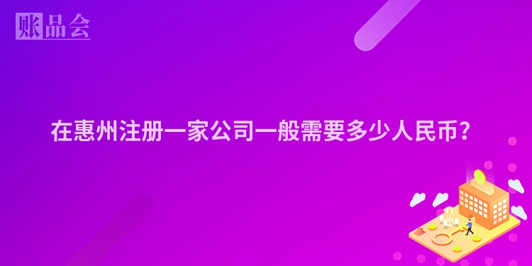在惠州注册一家公司一般需要多少人民币？