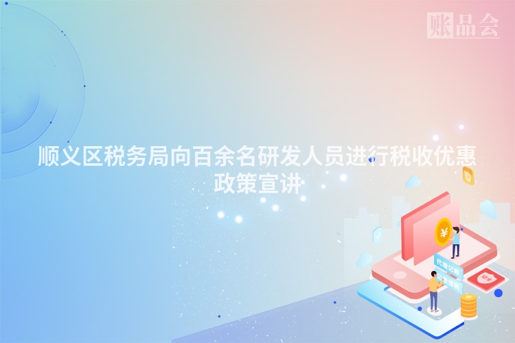 顺义区税务局向百余名研发人员进行税收优惠政策宣讲