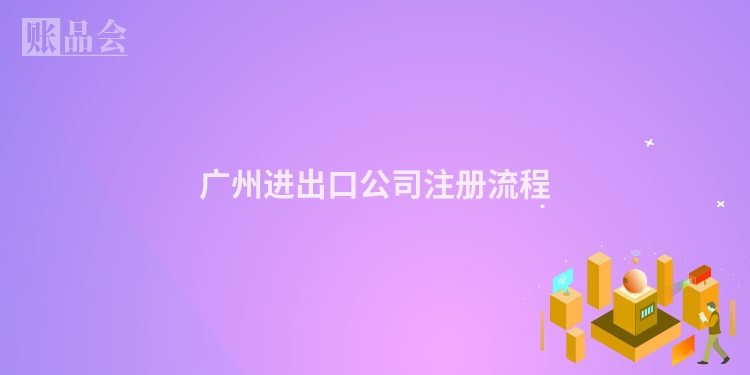 广州进出口公司注册流程