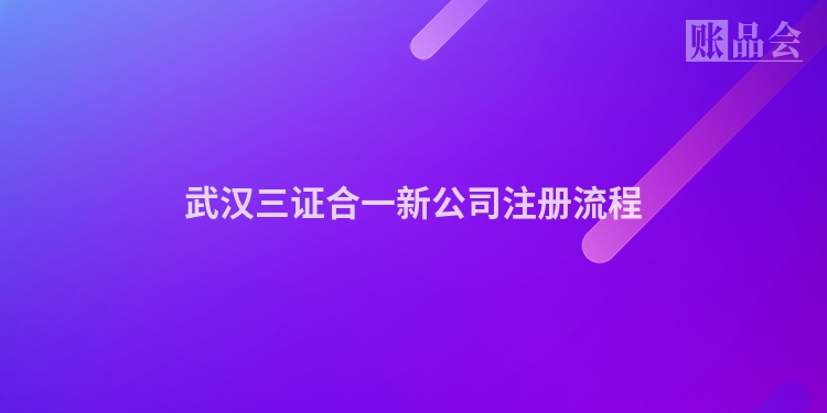 武汉三证合一新公司注册流程
