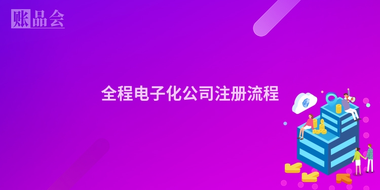 全程电子化公司注册流程