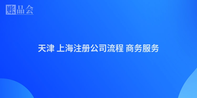 天津 上海注册公司流程 商务服务