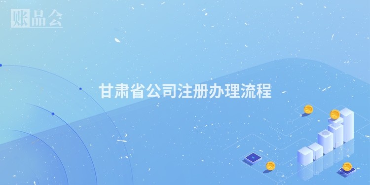 甘肃省公司注册办理流程