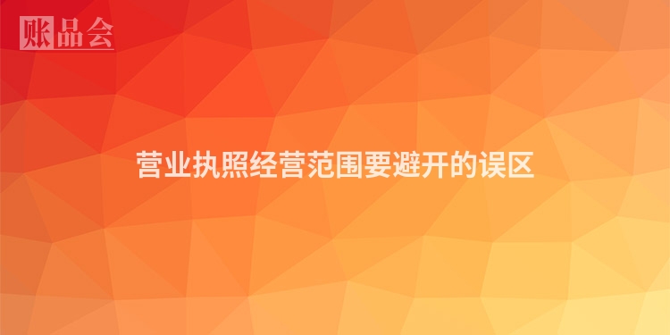 营业执照经营范围要避开的误区
