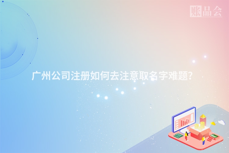 广州公司注册如何去注意取名字难题？