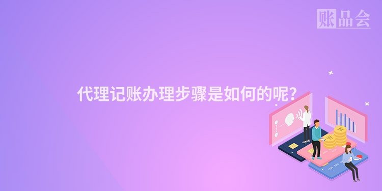 代理记账办理步骤是如何的呢?