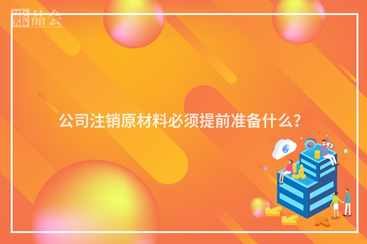 公司注销原材料必须提前准备什么？