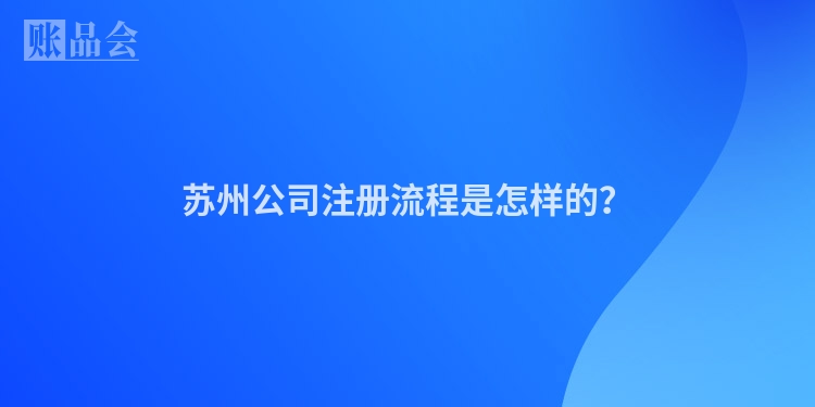 苏州公司注册流程是怎样的？