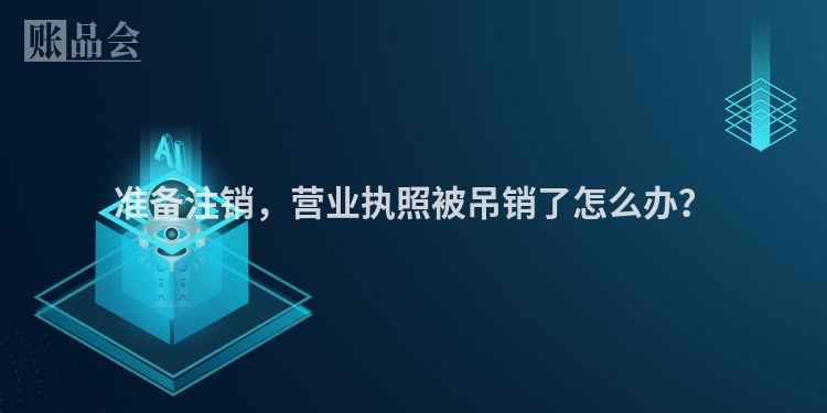 准备注销，营业执照被吊销了怎么办？