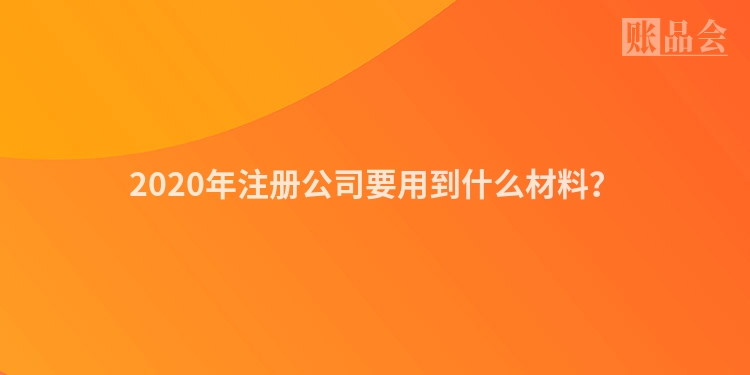 2020年注册公司要用到什么材料？