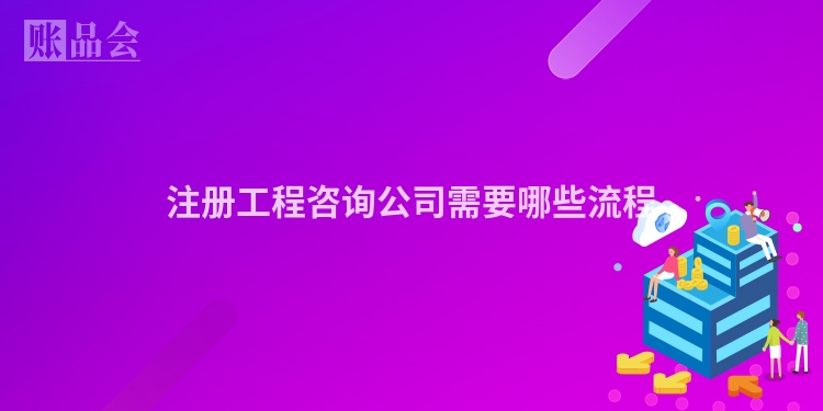 注册工程咨询公司需要哪些流程