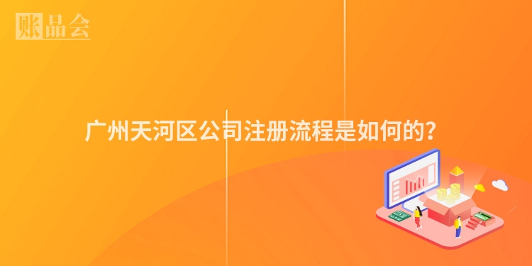 广州天河区公司注册流程是如何的？