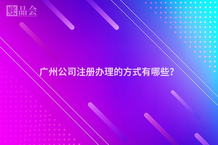 广州公司注册办理的方式有哪些？