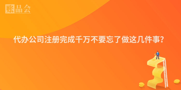 代办公司注册完成千万不要忘了做这几件事？