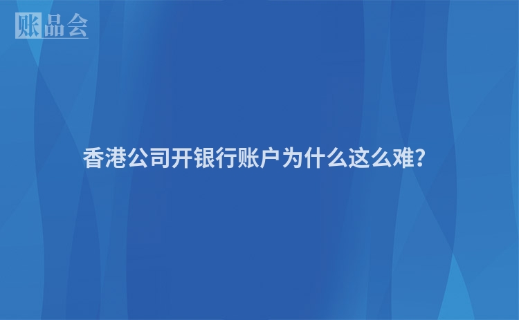 香港公司开银行账户为什么这么难？