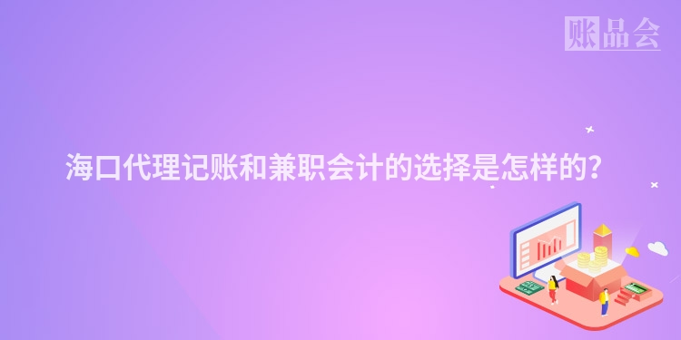 海口代理记账和兼职会计的选择是怎样的？