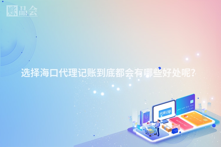 选择海口代理记账到底都会有哪些好处呢？