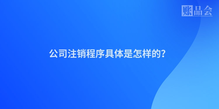 公司注销程序具体是怎样的？