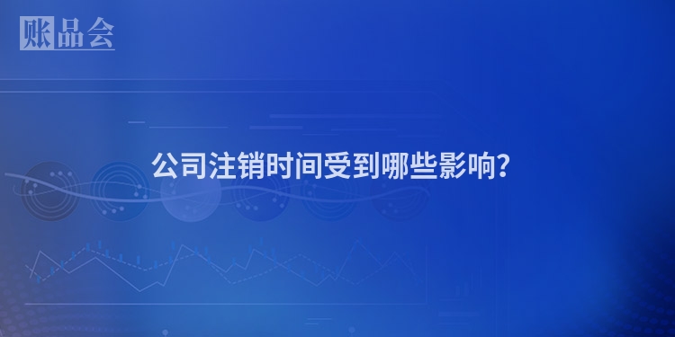 公司注销时间受到哪些影响?