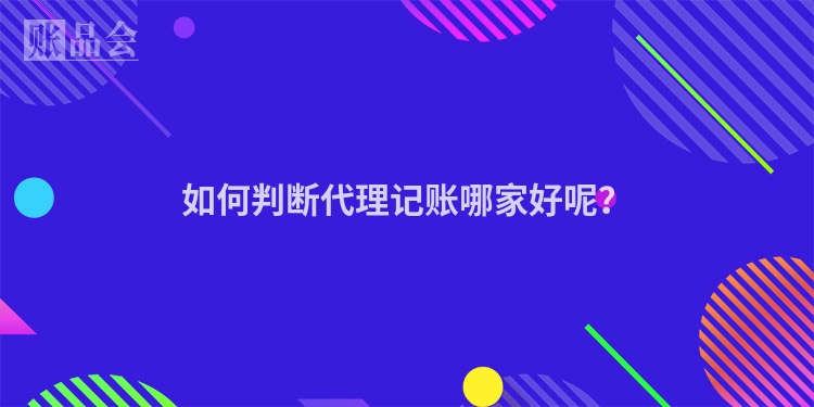 如何判断代理记账哪家好呢？